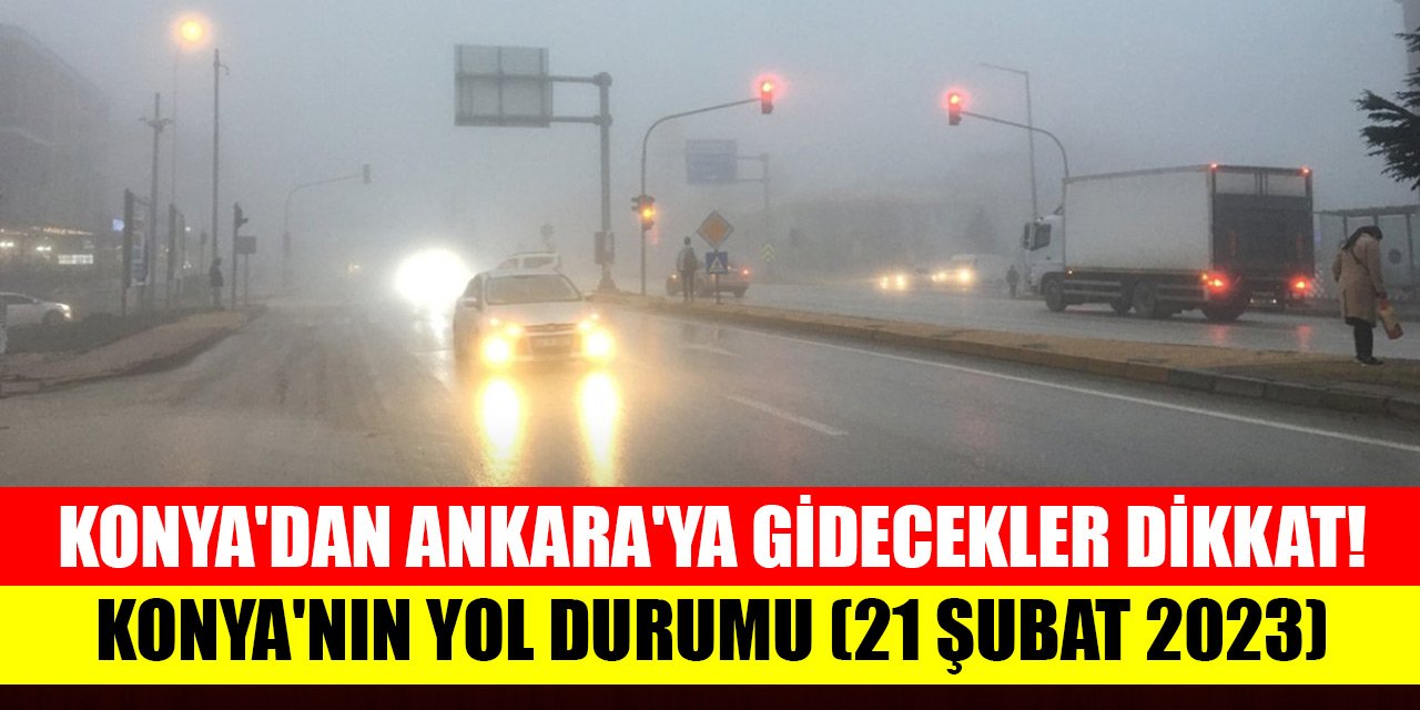 Konya'dan Ankara'ya gidecekler dikkat! Konya'nın yol durumu (21 Şubat 2023)