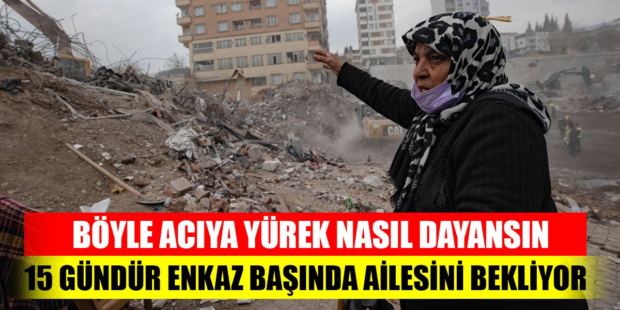 Böyle acıya yürek dayanmaz;  15 gündür enkaz başında ailesini bekliyor