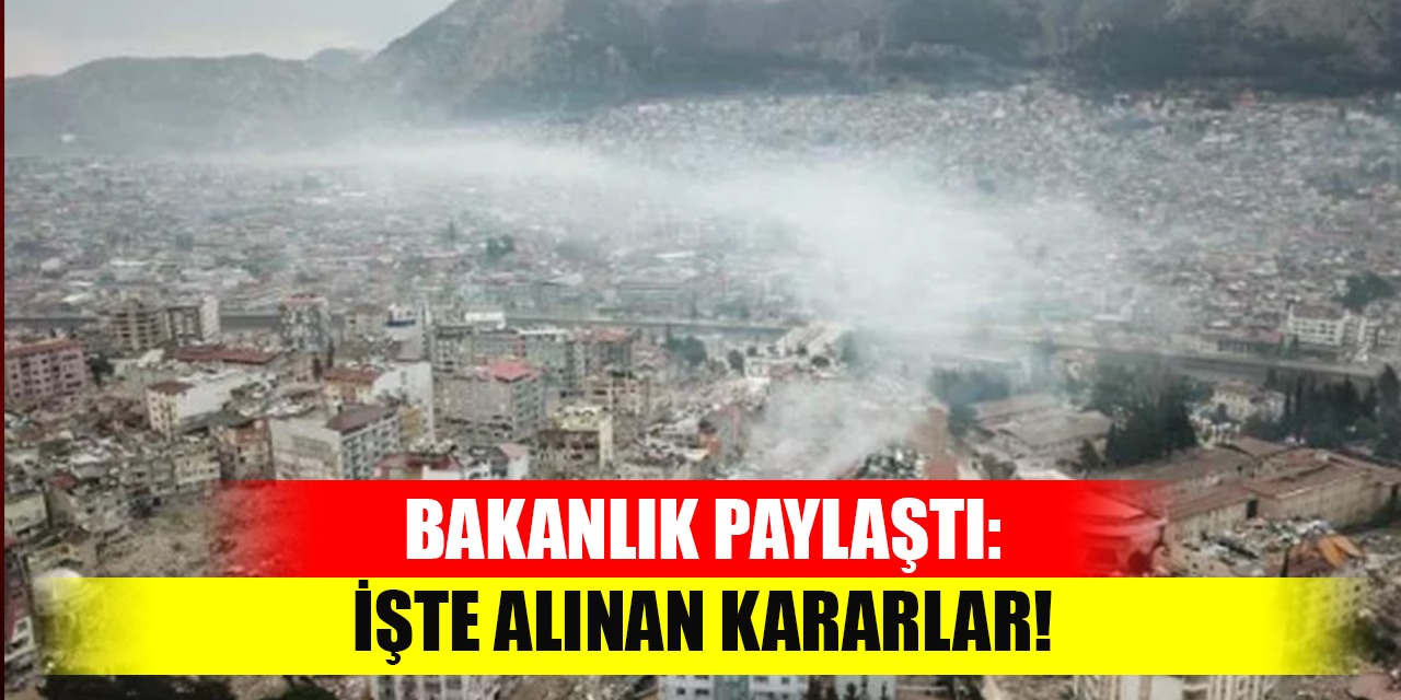 Bakanlık paylaştı: İşte deprem felaketi sonrası alınan kararlar!