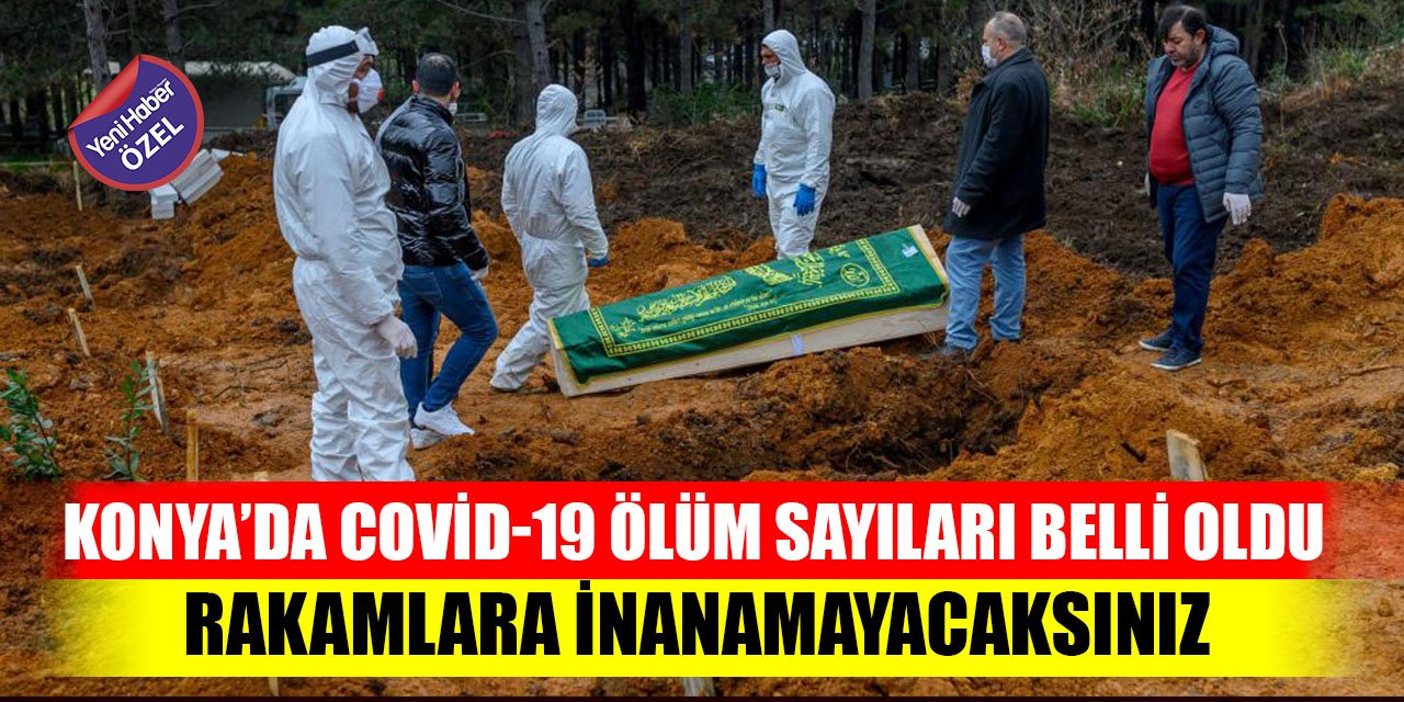 Konya’da Covid-19 ölüm sayıları belli oldu  Rakamlara inanamayacaksınız