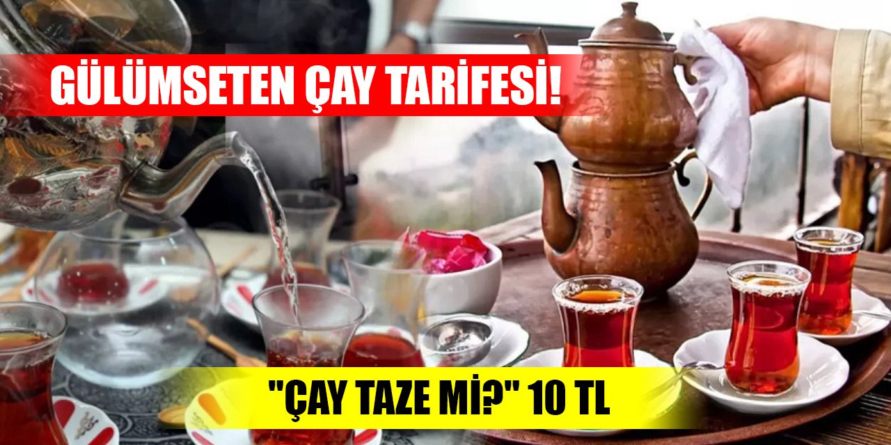 Gülümseten çay tarifesi! "Çay taze mi?" 10 TL