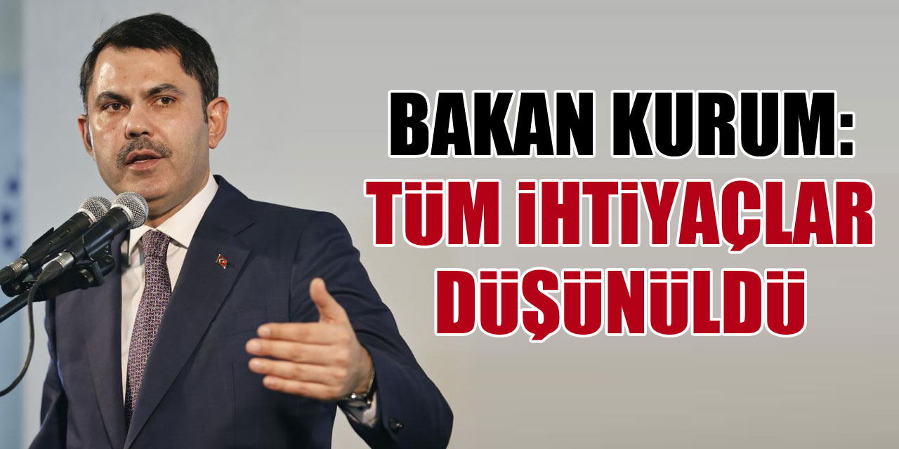 Bakan Kurum: Tüm ihtiyaçlar düşünüldü