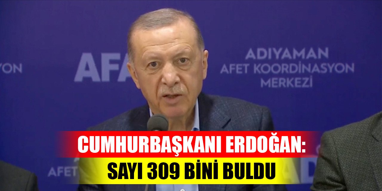 Cumhurbaşkanı Erdoğan Adıyaman'da duyurdu! Sayı 309 bini buldu