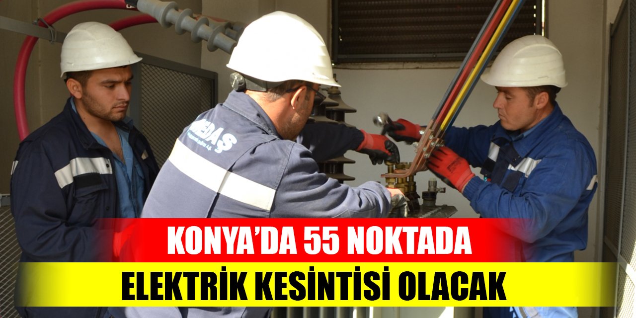 Konya’da 55 noktada elektrik kesintisi olacak