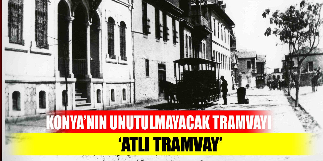 Konya’nın unutulmayacak tramvayı ‘Atlı Tramvay’