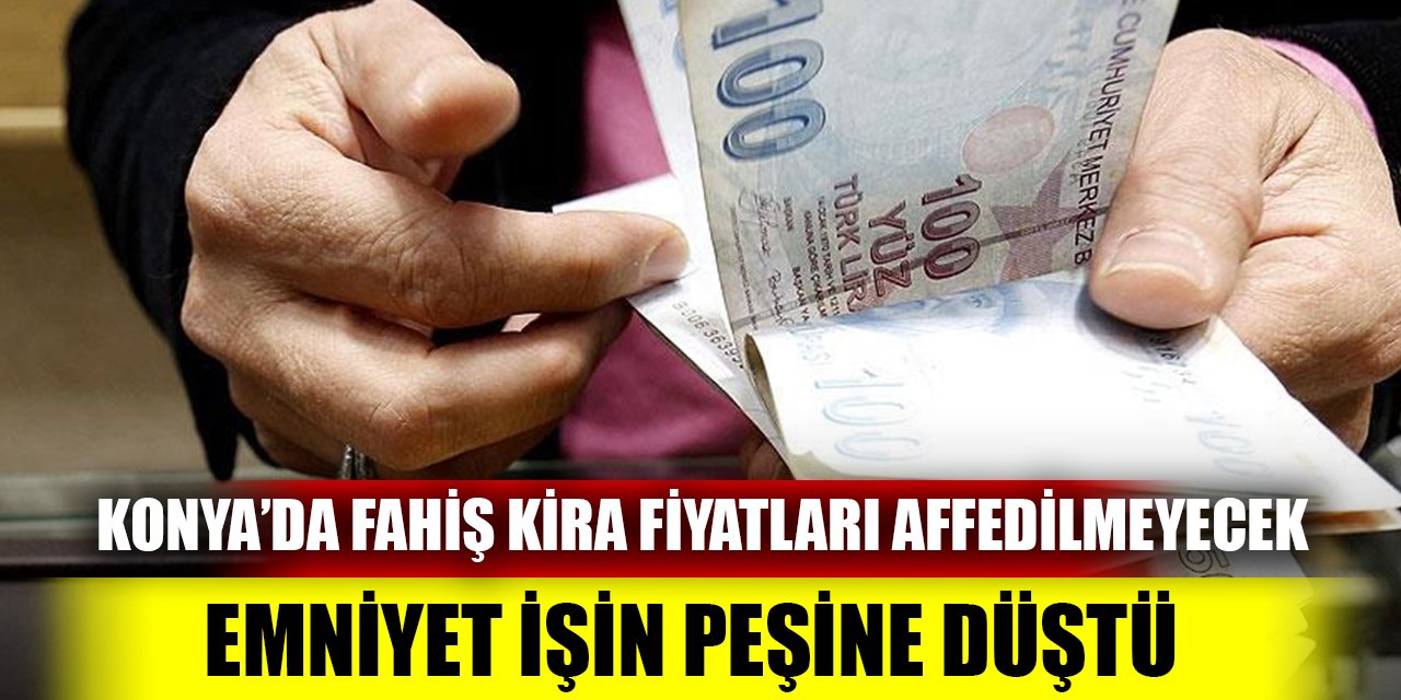 Konya’da fahiş kira fiyatları affedilmeyecek  Emniyet işin peşine düştü yasal işlem başlatılacak