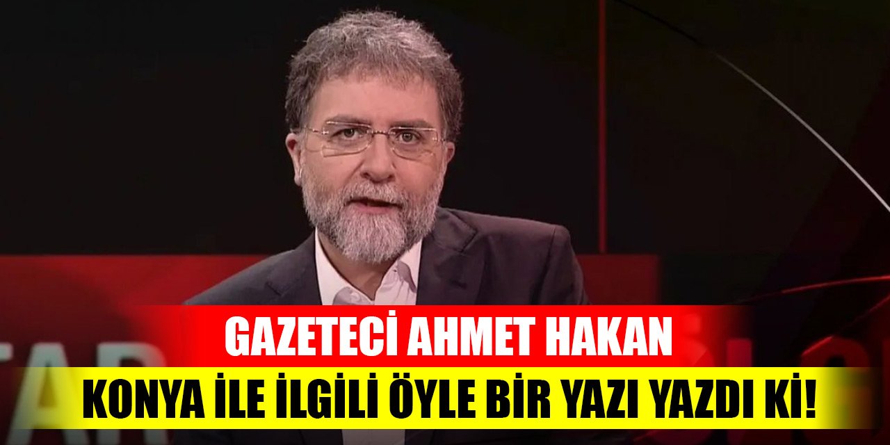 Ahmet Hakan’dan dikkat çeken Konya yorumu