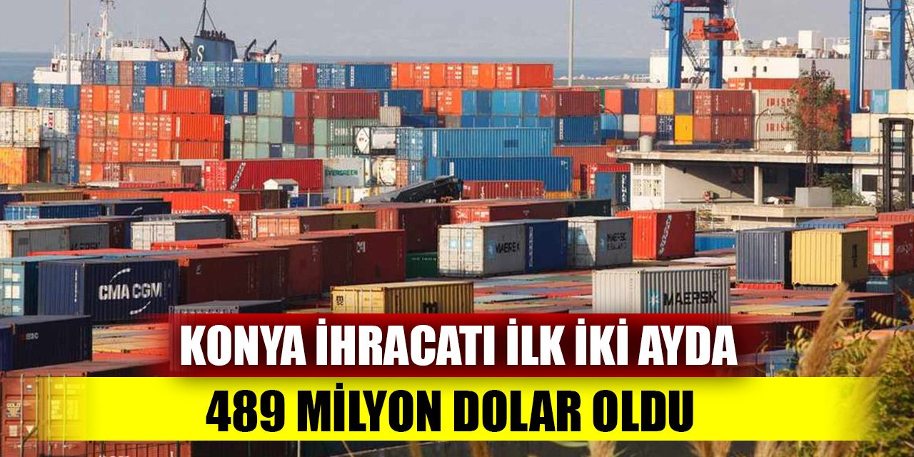 Konya ihracatı ilk iki ayda 489 milyon dolar oldu