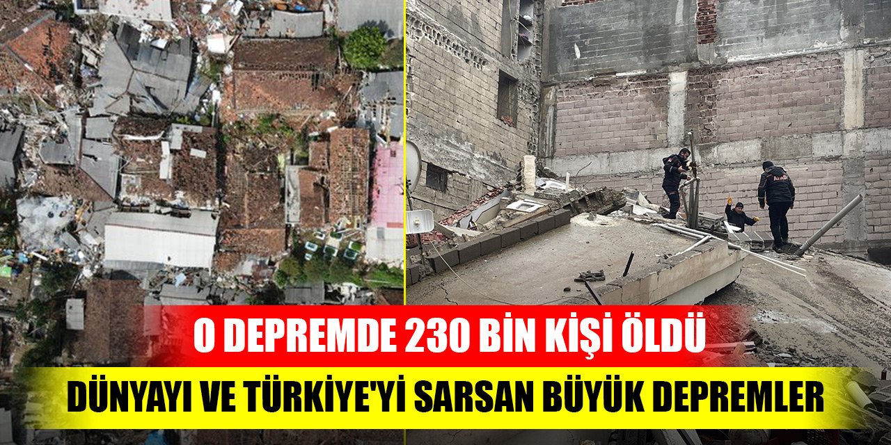 Dünyayı ve Türkiye'yi sarsan büyük depremler! En uzun süreli depremde 230 bin kişi öldü