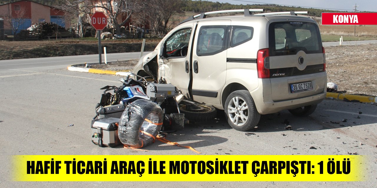 Konya'da hafif ticari araç ile motosiklet çarpıştı: 1 ölü