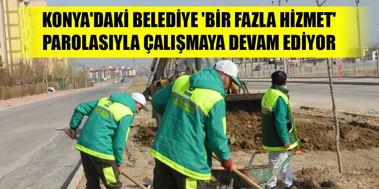 Konya'daki belediye 'Bir fazla hizmet' parolasıyla çalışmaya devam ediyor