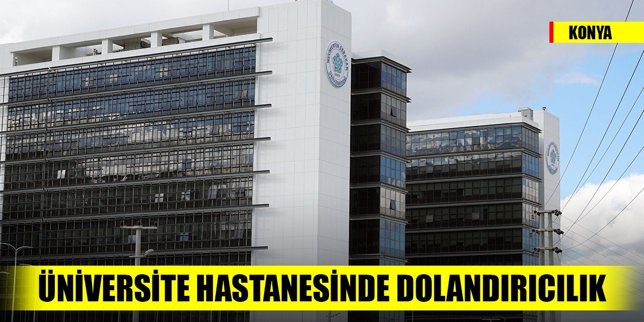 Konya'da üniversite hastanesinde dolandırıcılık operasyonu! 3 tutuklama