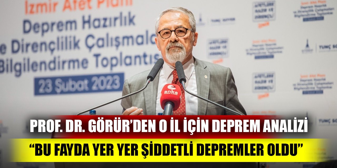 Prof. Dr. Görür’den o il için deprem analizi: Bu fayda yer yer şiddetli depremler oldu