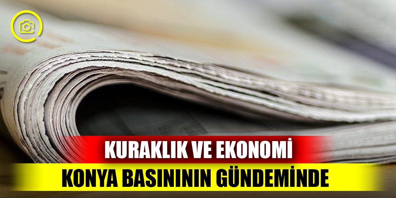 Kuraklık ve deprem Konya basınının gündeminde