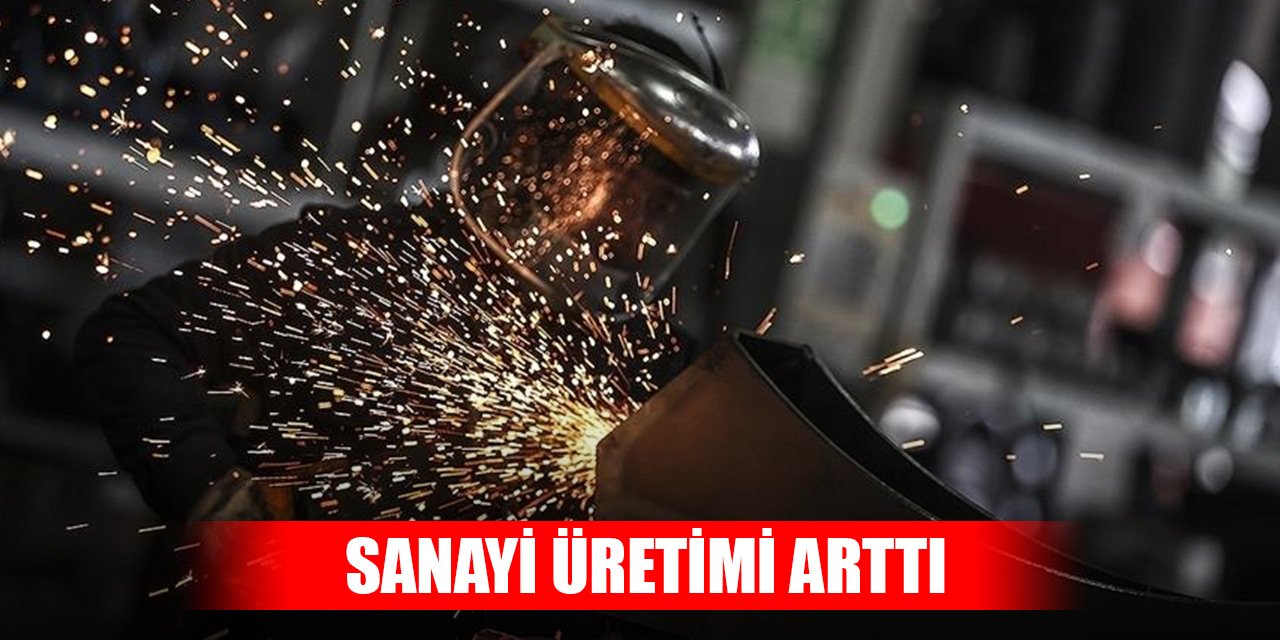 Son Dakika! Türkiye'de sanayi üretimi arttı