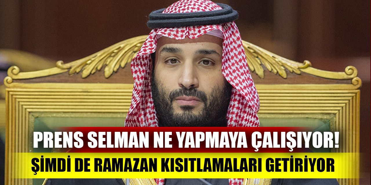 Prens Selman ne yapmaya çalışıyor! Şimdi de Ramazan kısıtlamaları getiriyor