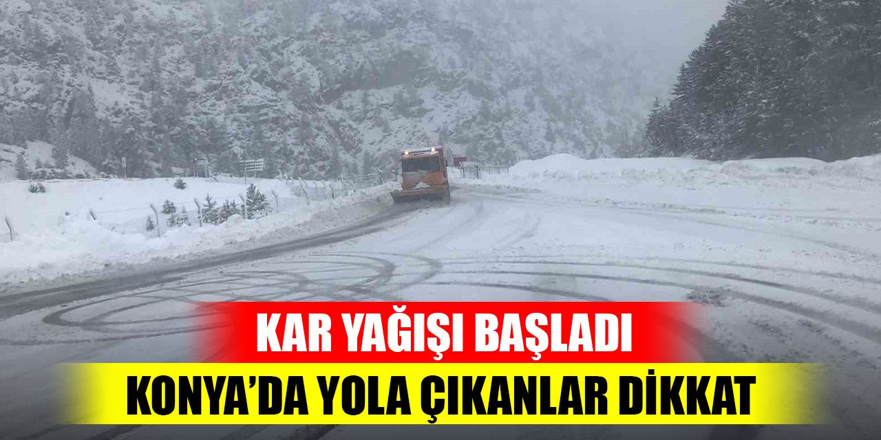 Konya'da yola çıkanlar dikkat! Kar yağışı başladı