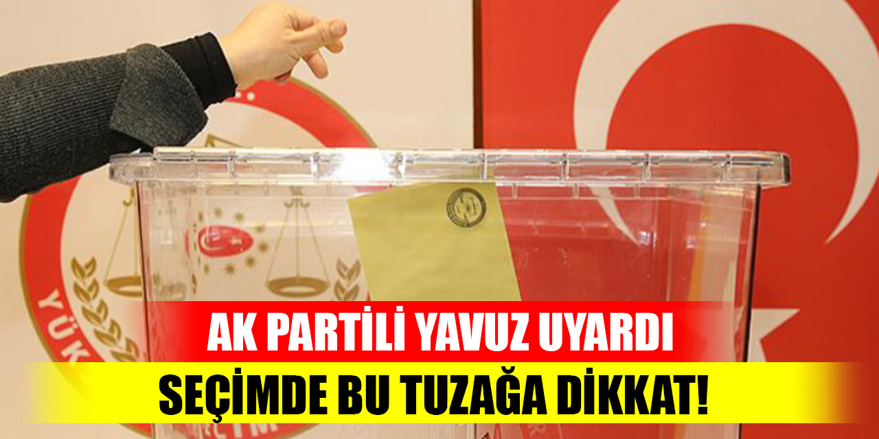 AK Parti Genel Başkan Yardımcısı'ndan vatandaşlara seçim uyarısı