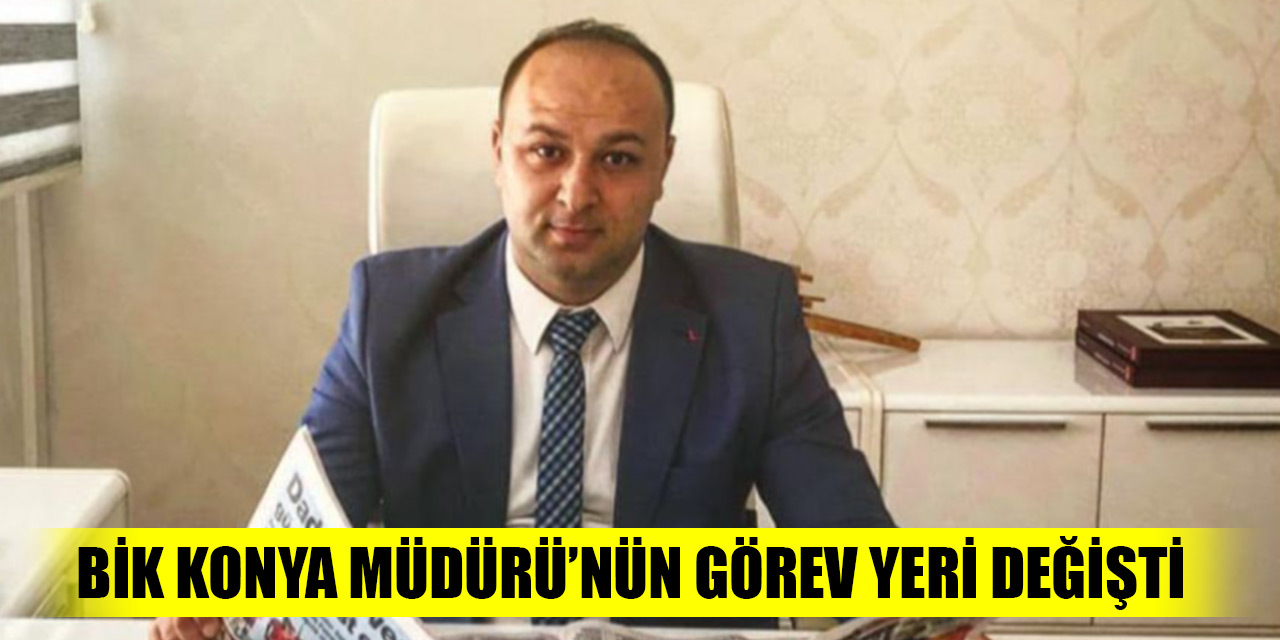 BİK Konya Müdürü’nün görev yeri değişti