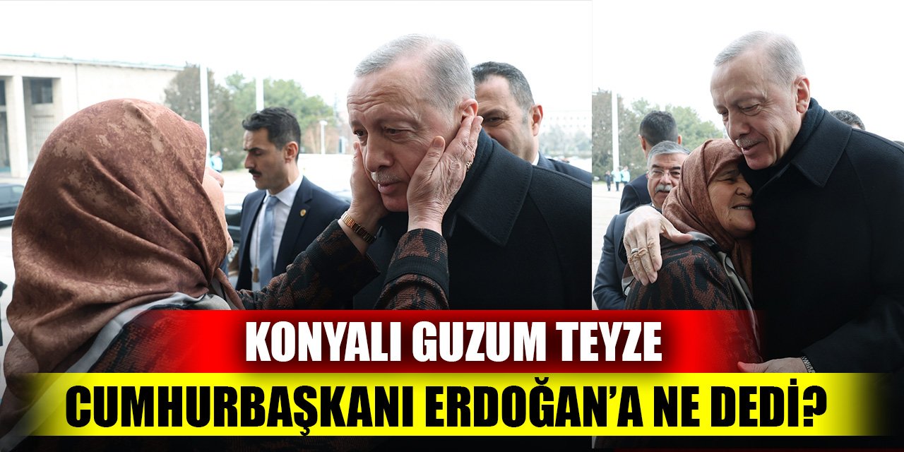 Konyalı Guzum Teyze, Cumhurbaşkanı Erdoğan’a ne dedi?