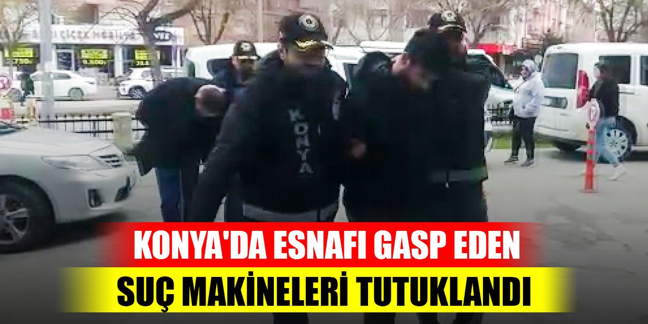 Konya'da esnafı gasp eden suç makineleri tutuklandı