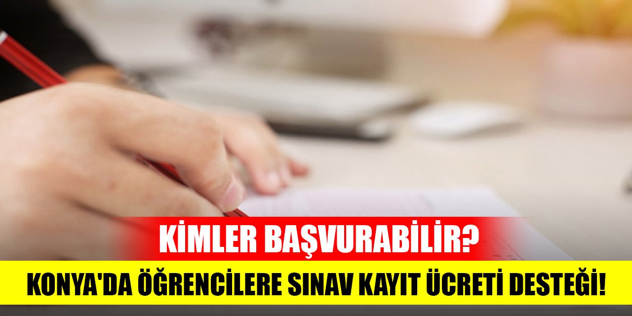 Konya'da öğrencilere sınav kayıt ücreti desteği! Kimler başvurabilir?