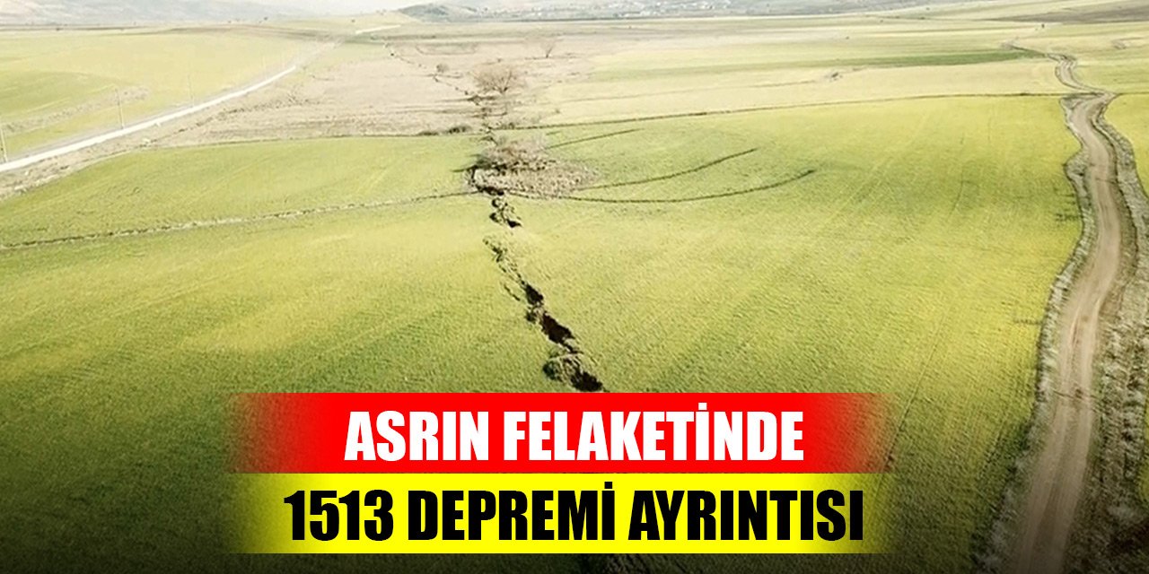 Kahramanmaraş'taki depremlerde 1513 depremi ayrıntısı