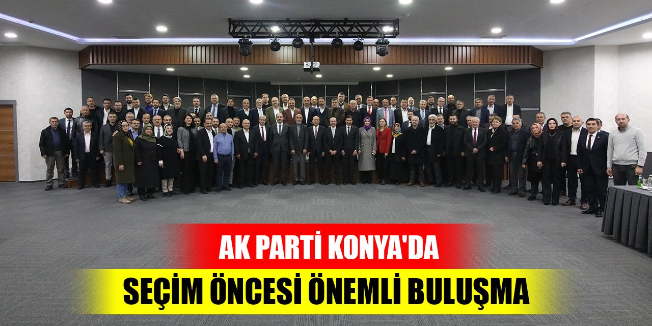 AK Parti Konya'da seçim öncesi önemli buluşma