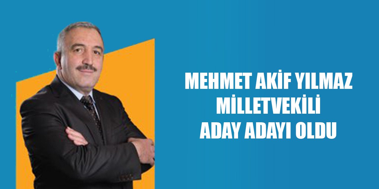 Mehmet Akif Yılmaz milletvekili aday adayı oldu