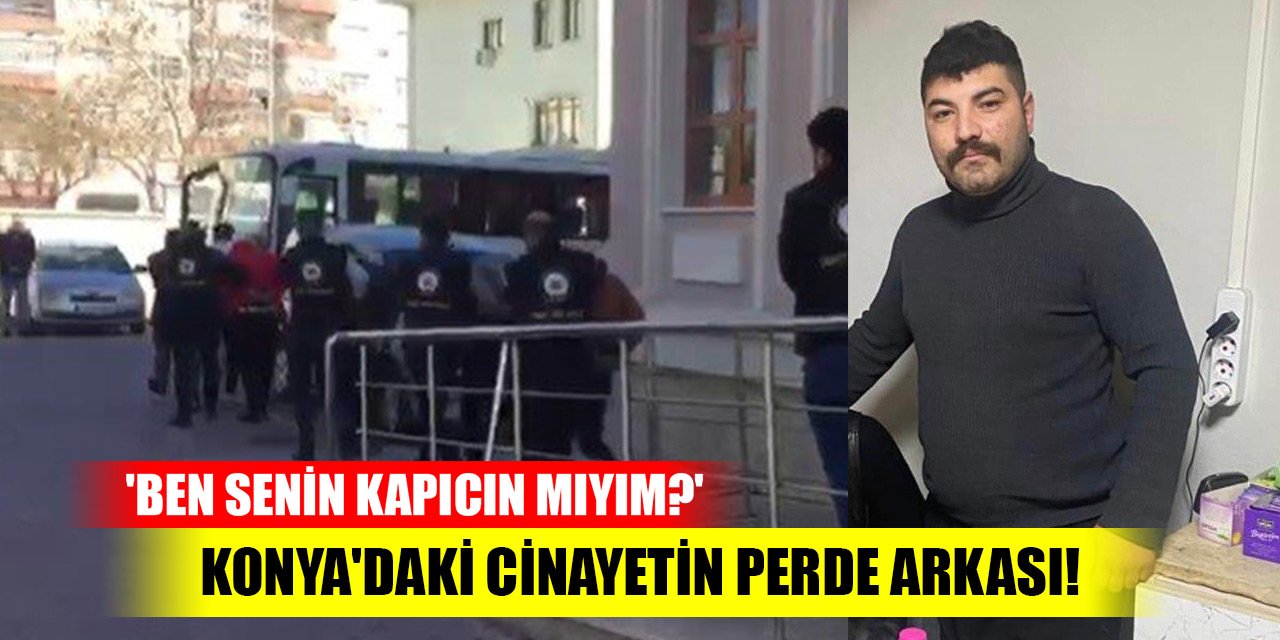 Konya'daki cinayetin perde arkası! 'Ben senin kapıcın mıyım?'