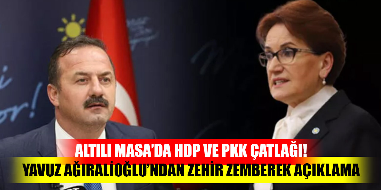 Altılı Masa’da HDP ve PKK çatlağı! Yavuz Ağıralioğlu’ndan zehir zemberek açıklama
