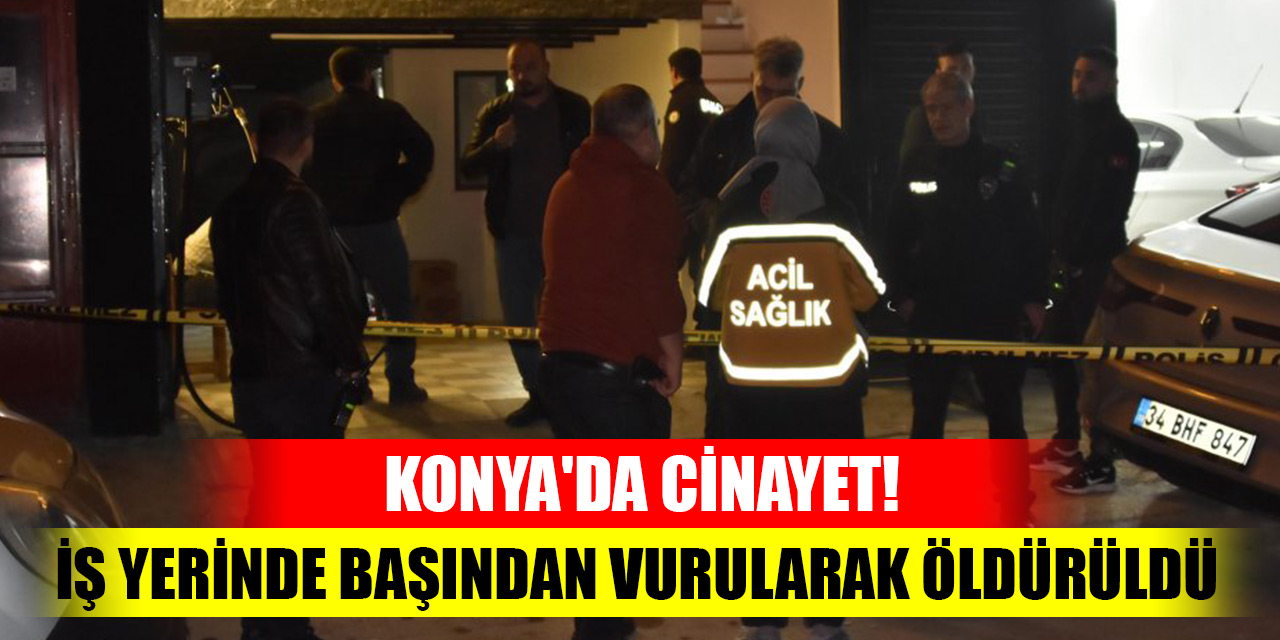 Konya'da cinayet! İş yerinde başından vurularak öldürüldü