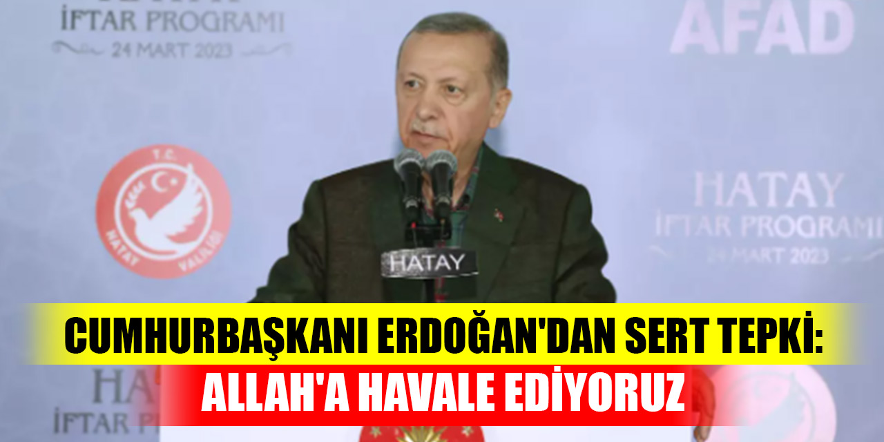 Cumhurbaşkanı Erdoğan'dan sert tepki: Allah'a havale ediyoruz