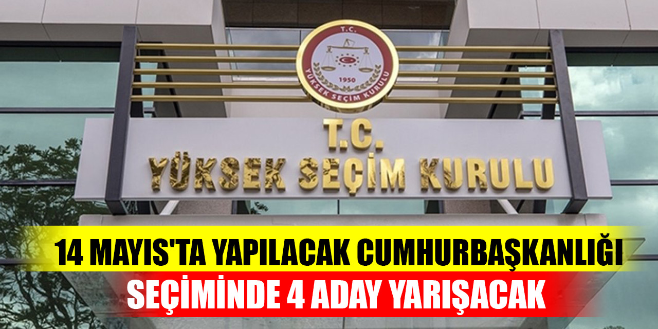 14 Mayıs'ta yapılacak cumhurbaşkanlığı seçiminde 4 aday yarışacak