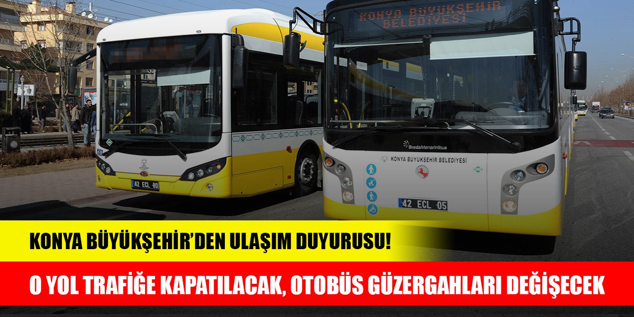 Konya Büyükşehir’den ulaşım duyurusu! O yol trafiğe kapatılacak, otobüs güzergahları değişecek