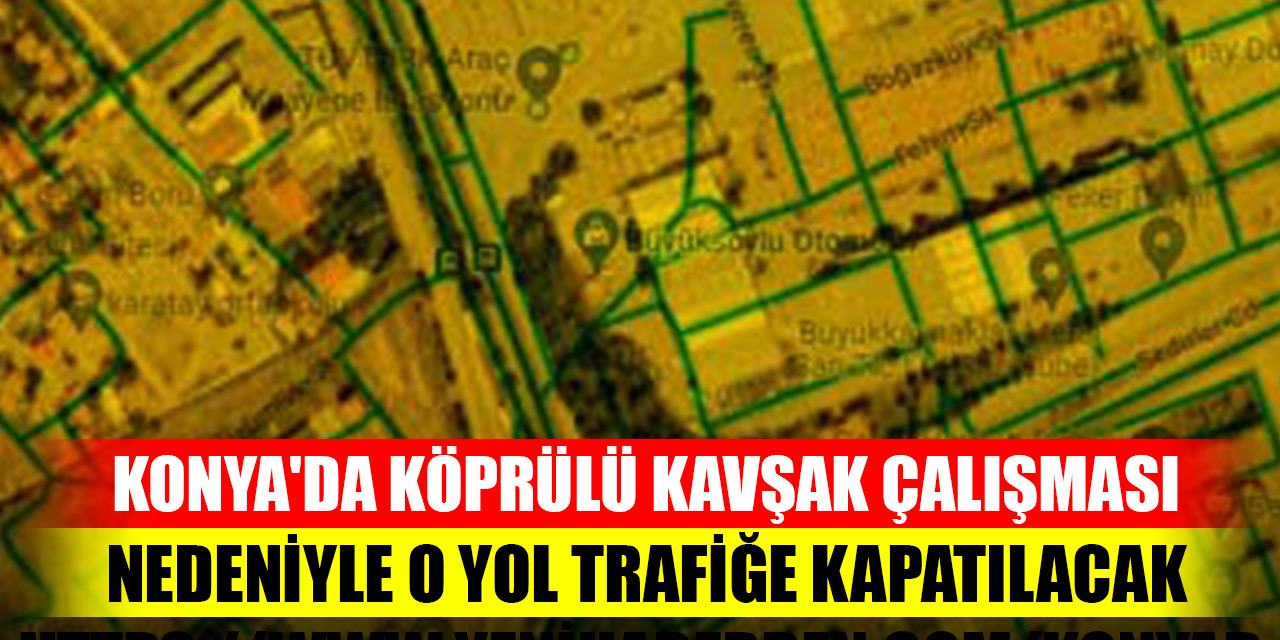 Konya'da köprülü kavşak çalışması nedeniyle o yol trafiğe kapatılacak