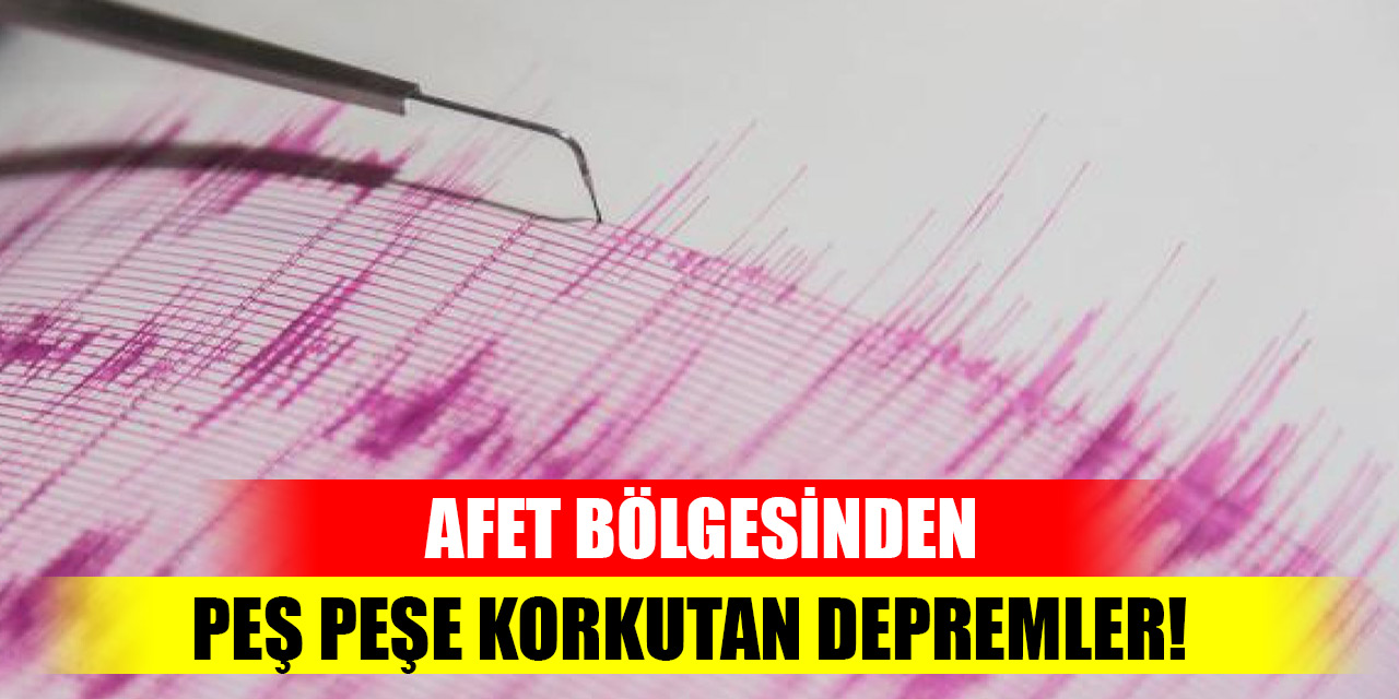 Afet bölgesinden peş peşe korkutan depremler!