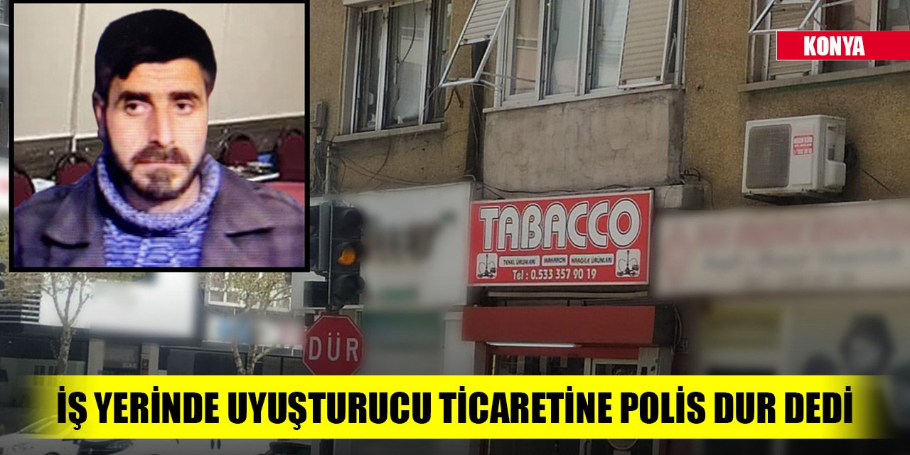 Konya'da iş yerinde uyuşturucu ticaretine polis dur dedi