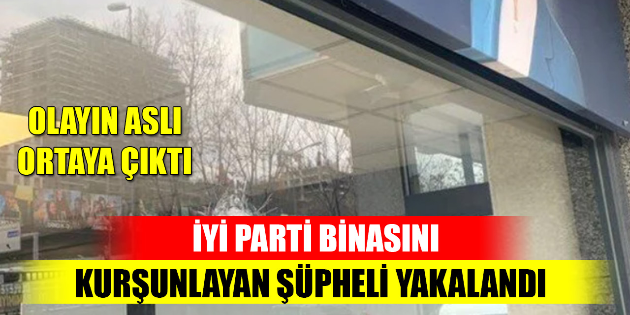 İYİ Parti binasını kurşunlayan şüpheli yakalandı, olayın aslı ortaya çıktı