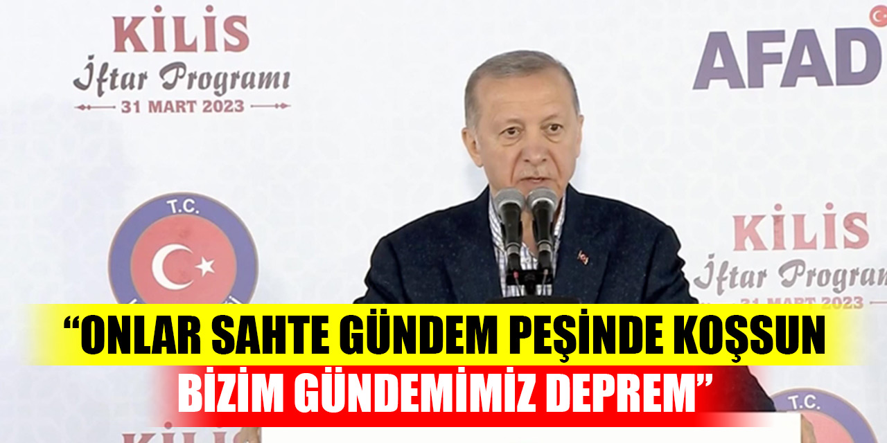 Cumhurbaşkanı Erdoğan: Onlar sahte gündem peşinde koşsun, bizim gündemimiz deprem