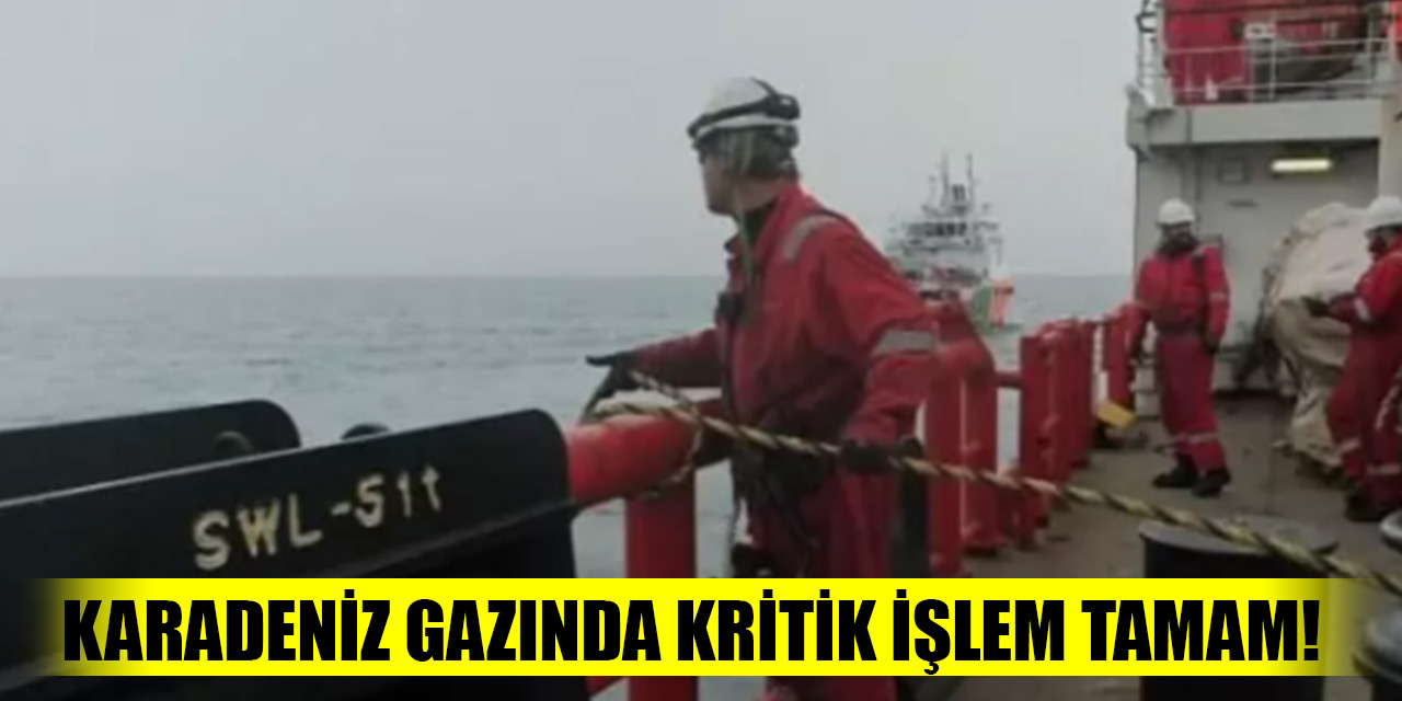 Karadeniz gazında kritik işlem tamam!
