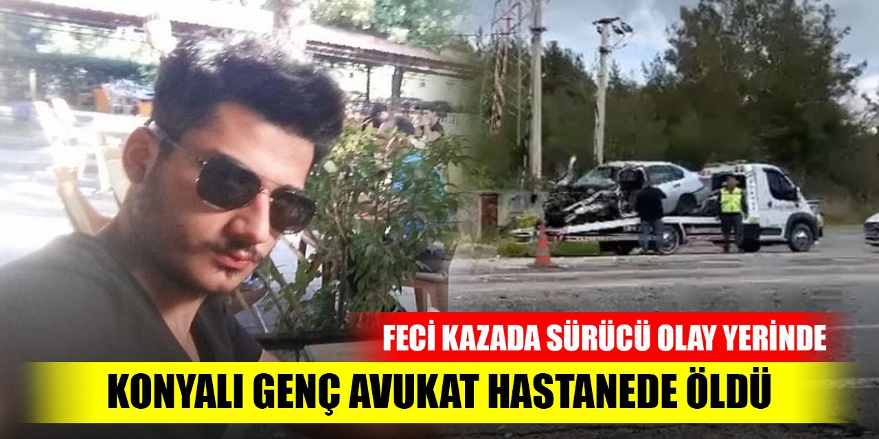 Feci kazada sürücü olay yerinde Konyalı genç avukat hastanede öldü