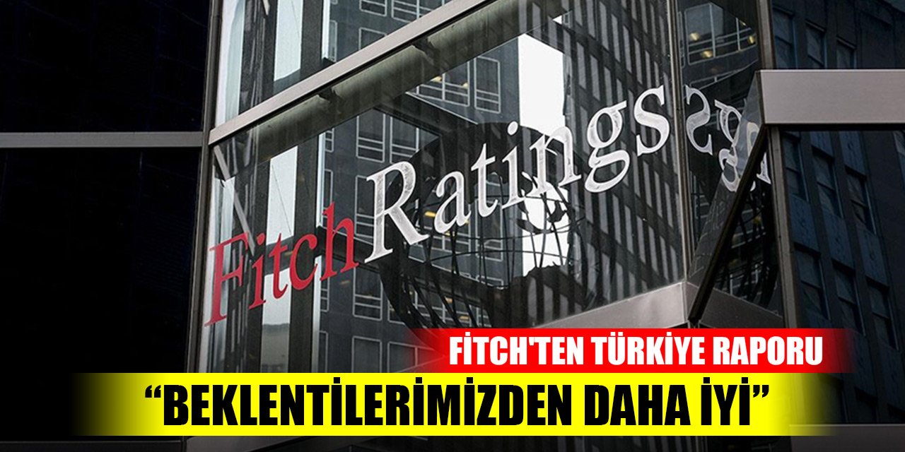 Fitch'ten Türkiye raporu: Beklentilerimizden daha iyi