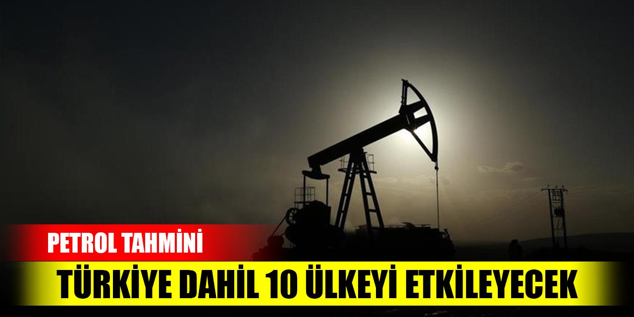 Türkiye dahil 10 ülkeyi etkileyecek petrol tahmini