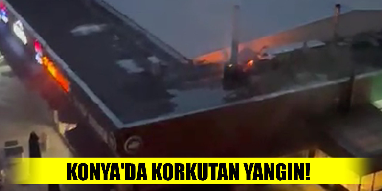 Konya'da Merkez'deki meşhur restoranda korkutan yangın!