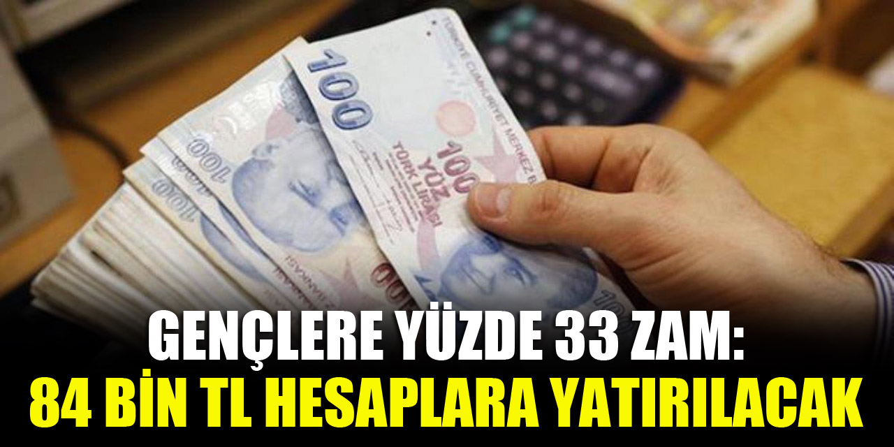 Gençlere yüzde 33 zam 84 bin TL hesaplara yatırılacak