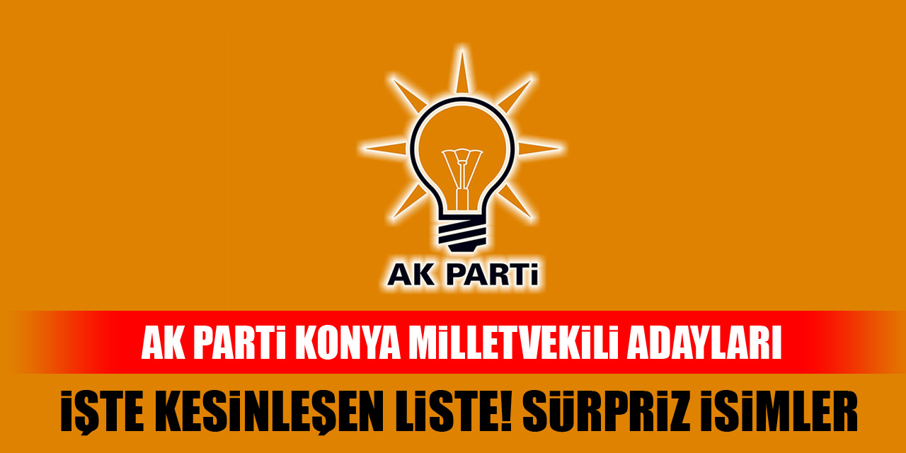 AK Parti Konya Milletvekili Adayları! İşte kesinleşen liste, sürpriz isimler