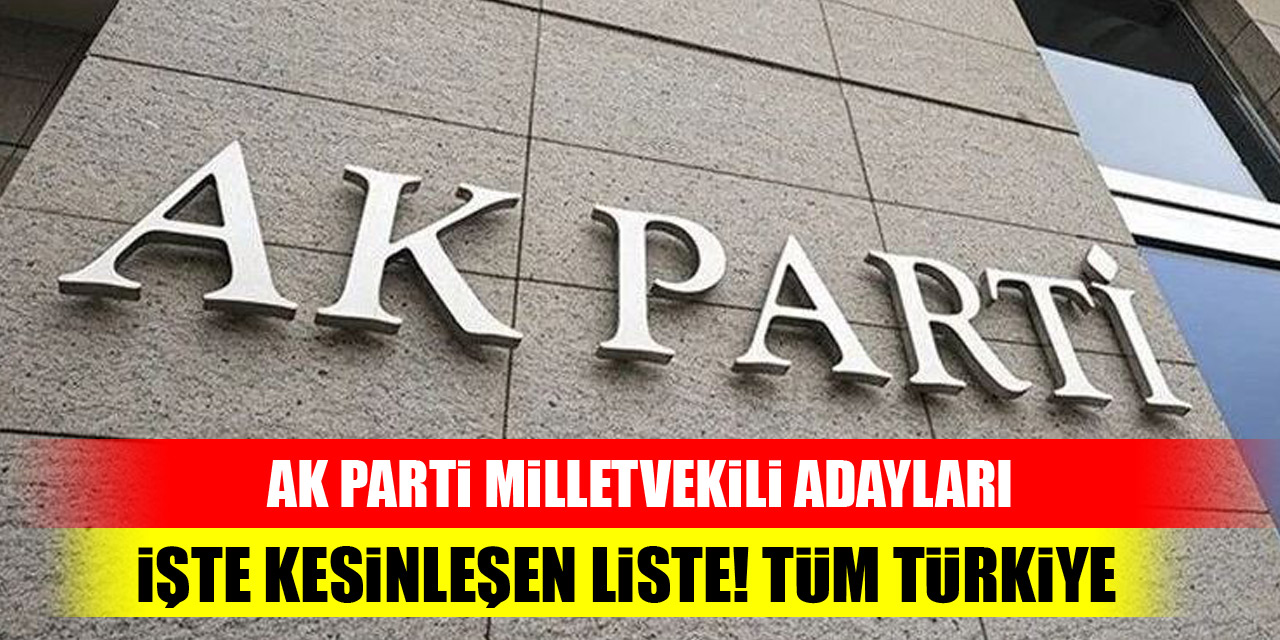 AK Parti Milletvekili Adayları! İşte kesinleşen liste, tüm Türkiye