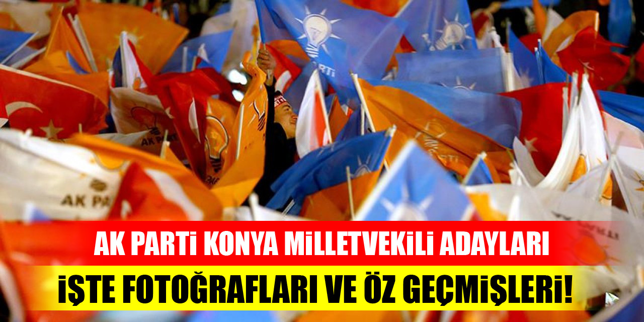 AK Parti Konya milletvekili adayları… İşte fotoğrafları ve öz geçmişleri!
