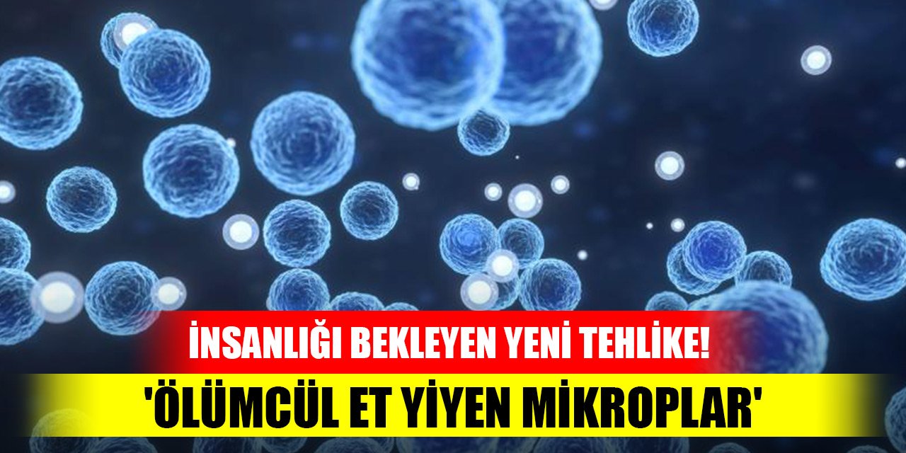 İnsanlığı bekleyen yeni tehlike! 'Ölümcül et yiyen mikroplar'